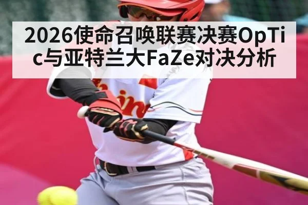 2026使命召唤联赛决赛OpTic与亚特兰大FaZe对决分析